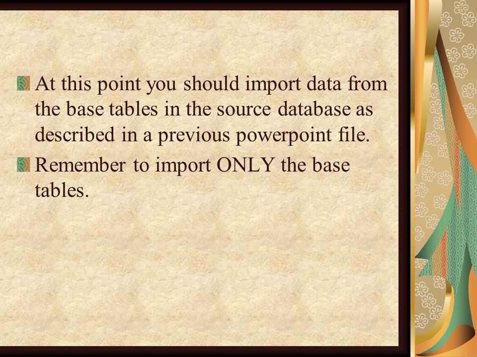 At this point you should import data from the base tables in the source database as described in a previous powerpoint file.