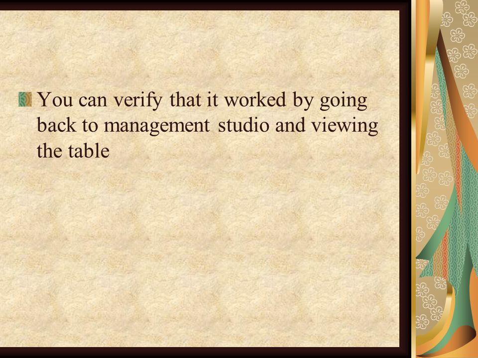 You can verify that it worked by going back to management studio and viewing the table