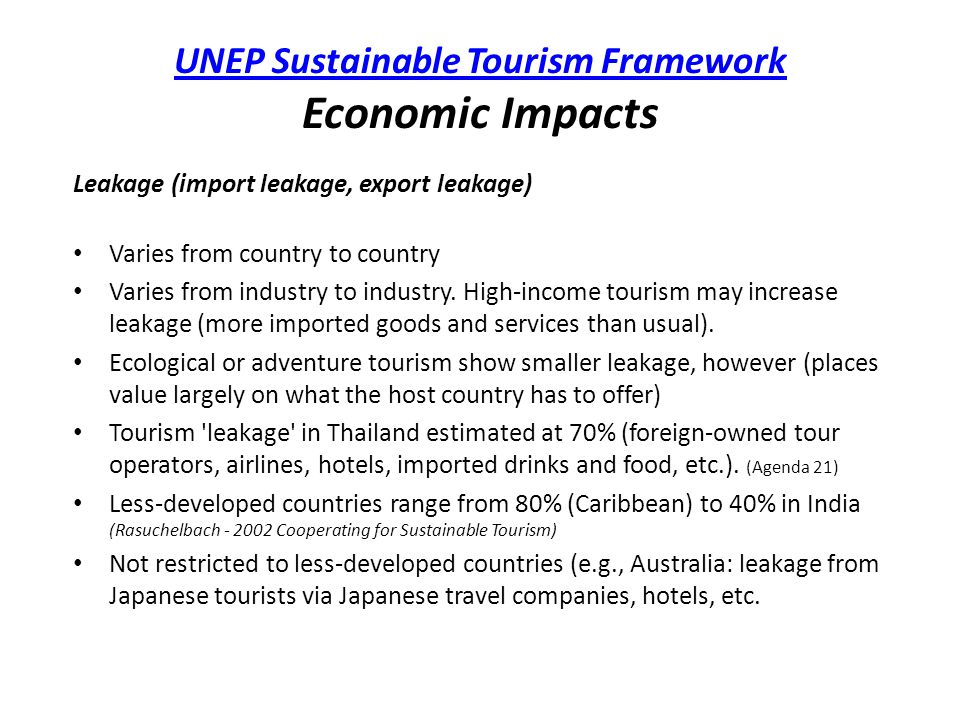 UNEP Sustainable Tourism Framework UNEP Sustainable Tourism Framework Economic Impacts Leakage (import leakage, export leakage) Varies from country to country Varies from industry to industry.