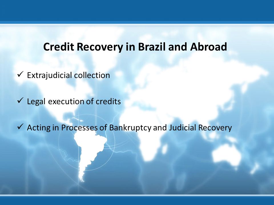 Credit Recovery in Brazil and Abroad Extrajudicial collection Legal execution of credits Acting in Processes of Bankruptcy and Judicial Recovery