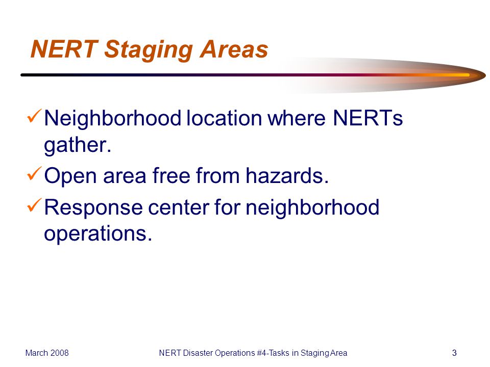 March 2008NERT Disaster Operations #4-Tasks in Staging Area33 NERT Staging Areas Neighborhood location where NERTs gather.