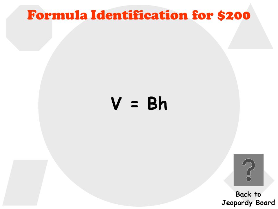 Formula Identification for $200 What is the general formula used to find the volume of any prism.