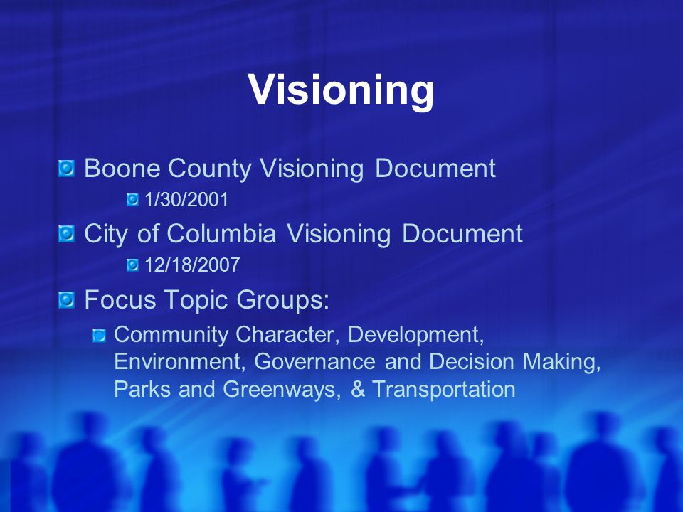 Visioning Boone County Visioning Document 1/30/2001 City of Columbia Visioning Document 12/18/2007 Focus Topic Groups: Community Character, Development, Environment, Governance and Decision Making, Parks and Greenways, & Transportation