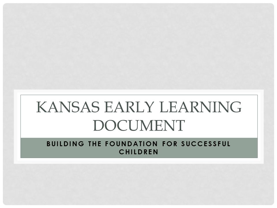 KANSAS EARLY LEARNING DOCUMENT BUILDING THE FOUNDATION FOR SUCCESSFUL CHILDREN