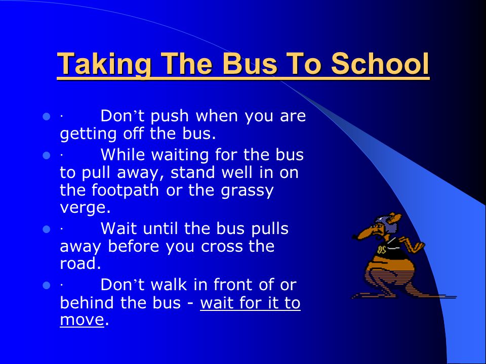 Taking The Bus To School · Take care as the bus comes to close the stop - stand well in on the footpath or grass verge · Wait for the bus to come to a complete halt before going toward the door