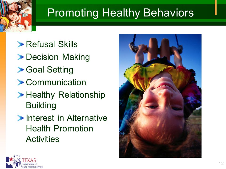 12 Promoting Healthy Behaviors Refusal Skills Decision Making Goal Setting Communication Healthy Relationship Building Interest in Alternative Health Promotion Activities