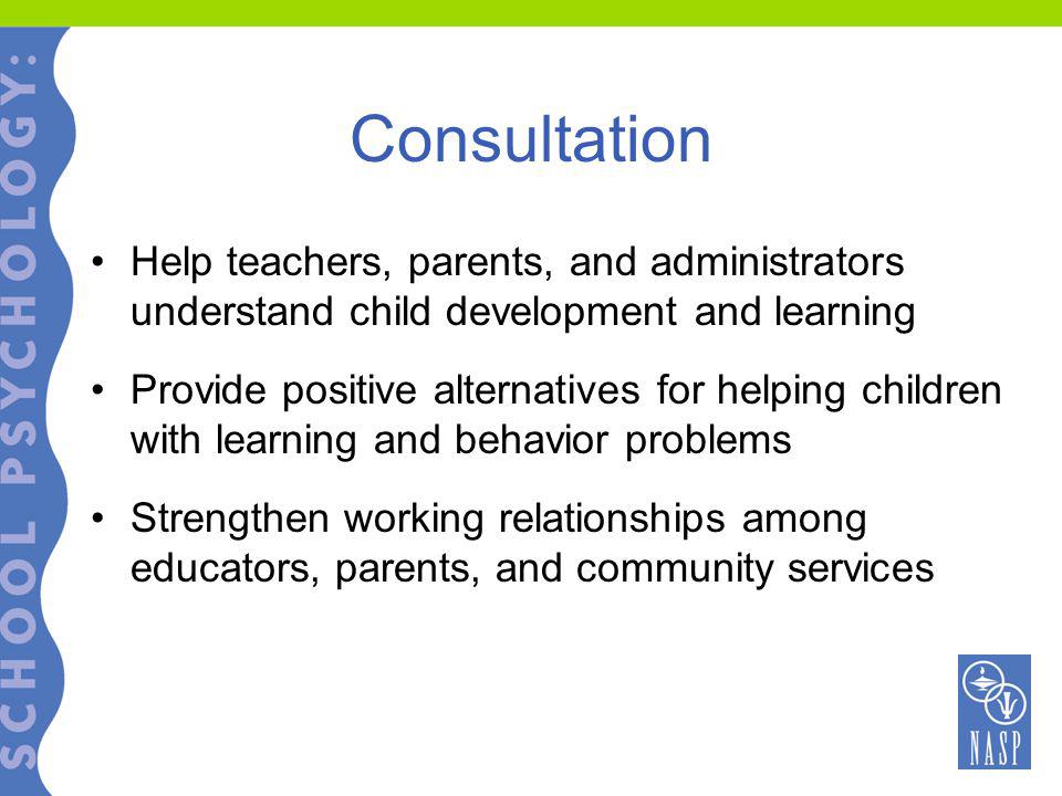 Consultation Help teachers, parents, and administrators understand child development and learning Provide positive alternatives for helping children with learning and behavior problems Strengthen working relationships among educators, parents, and community services