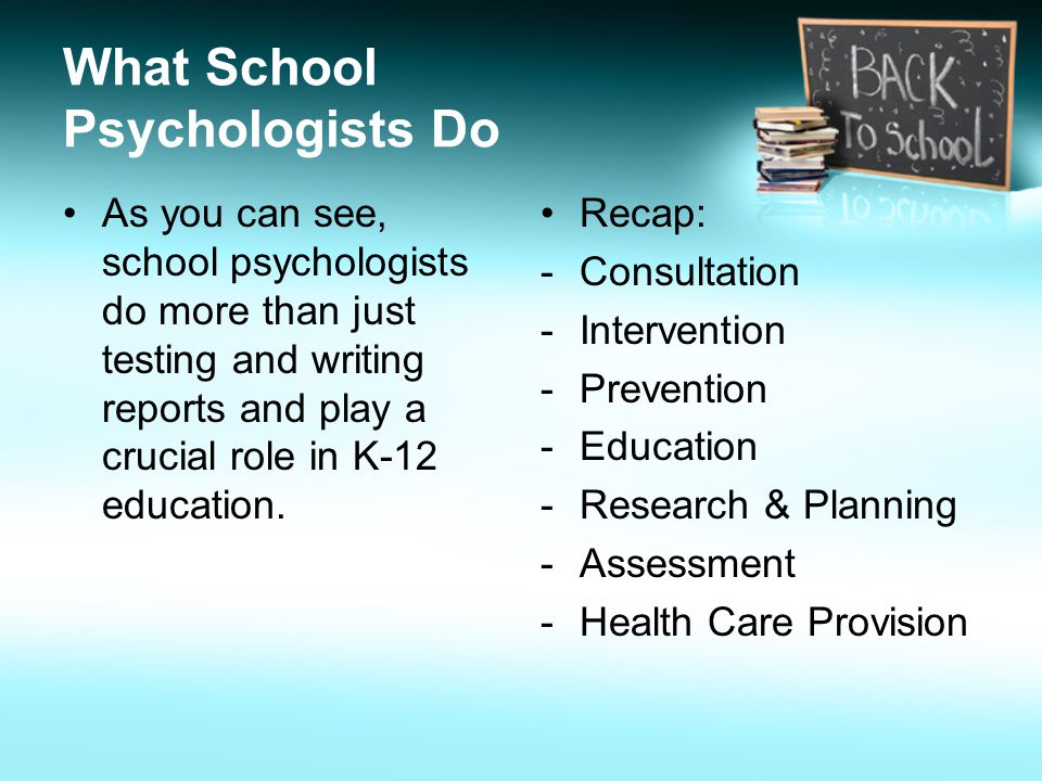 What School Psychologists Do As you can see, school psychologists do more than just testing and writing reports and play a crucial role in K-12 education.