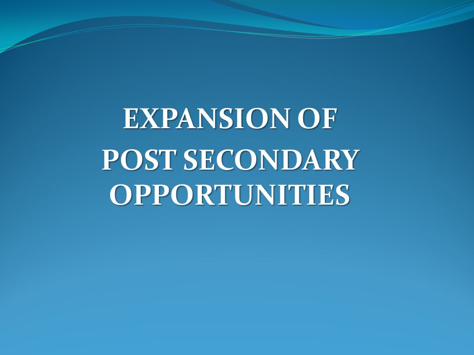 EXPANSION OF POST SECONDARY OPPORTUNITIES