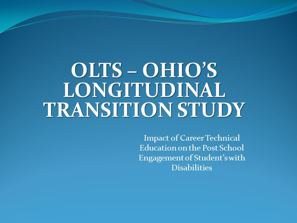 OLTS – OHIO’S LONGITUDINAL TRANSITION STUDY Impact of Career Technical Education on the Post School Engagement of Student’s with Disabilities