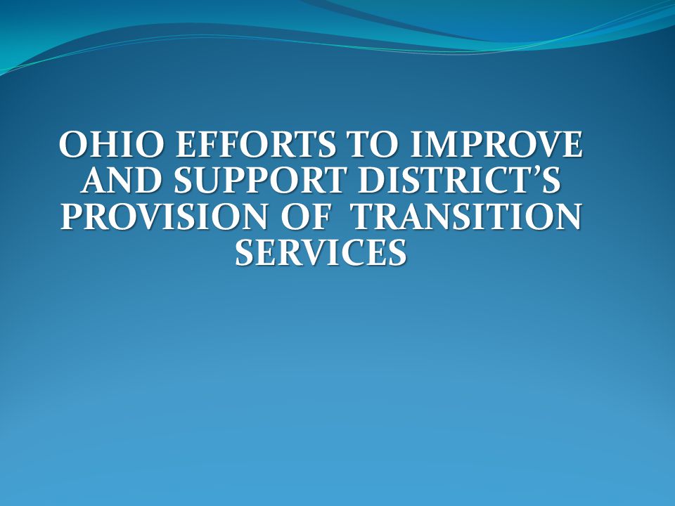 OHIO EFFORTS TO IMPROVE AND SUPPORT DISTRICT’S PROVISION OF TRANSITION SERVICES