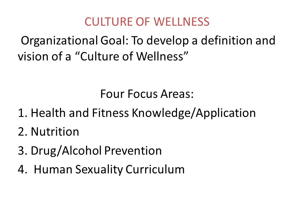 CULTURE OF WELLNESS Organizational Goal: To develop a definition and vision of a Culture of Wellness Four Focus Areas: 1.