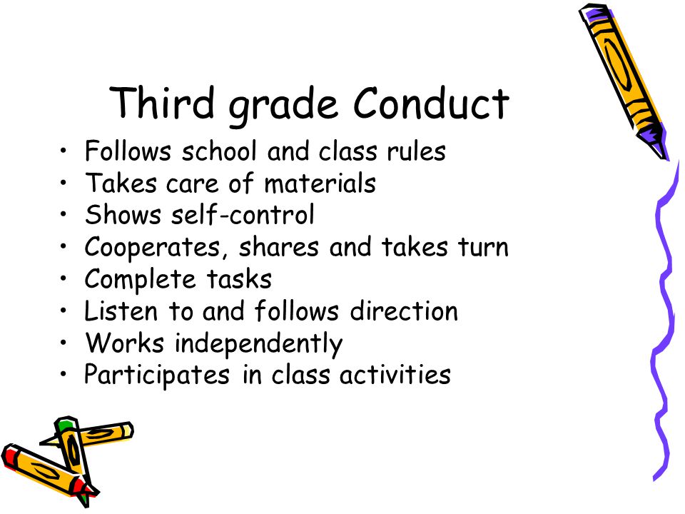 Third grade Conduct Follows school and class rules Takes care of materials Shows self-control Cooperates, shares and takes turn Complete tasks Listen to and follows direction Works independently Participates in class activities
