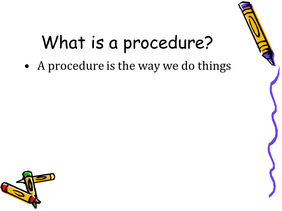 What is a procedure A procedure is the way we do things