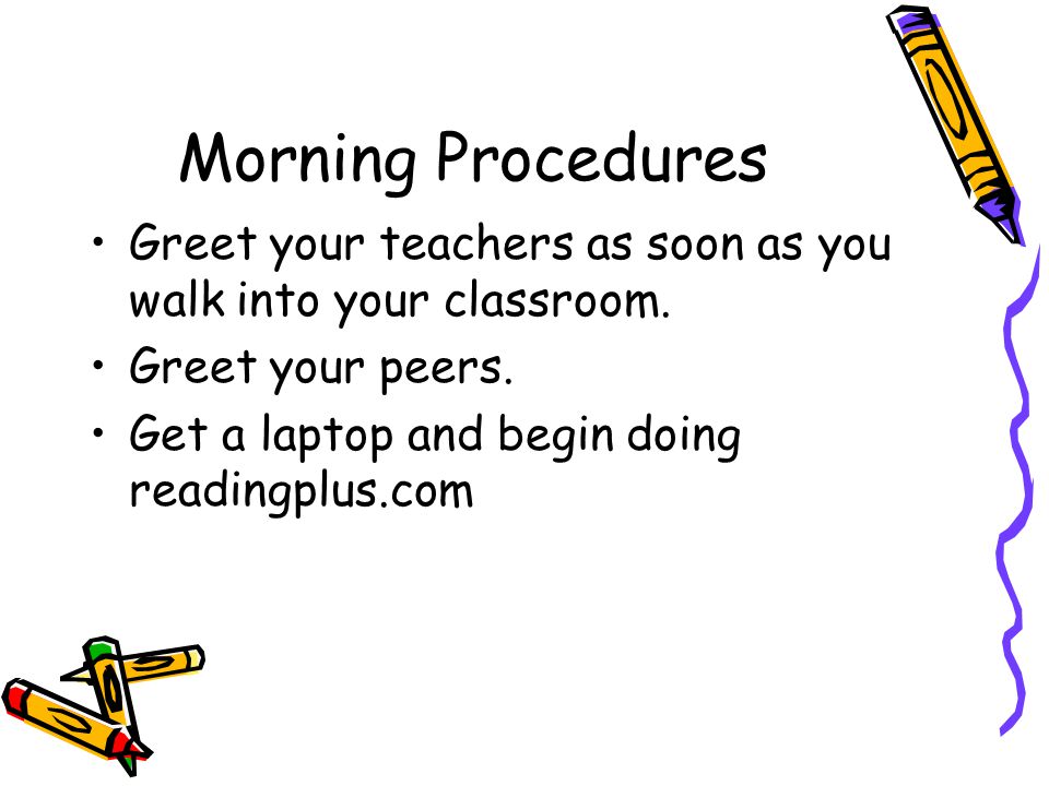 Morning Procedures Greet your teachers as soon as you walk into your classroom.