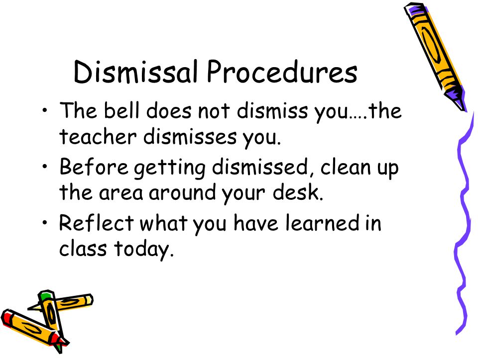 Dismissal Procedures The bell does not dismiss you….the teacher dismisses you.