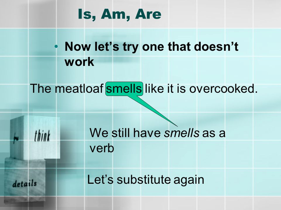 Is, Am, Are Here is a sentence The pie is delicious The sentence still makes sense, so smells is a linking verb