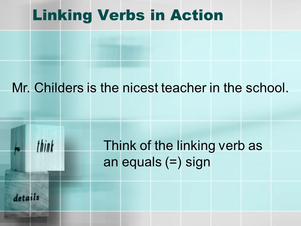 Linking Verbs in Action Mr. Childers is the nicest teacher in the school.