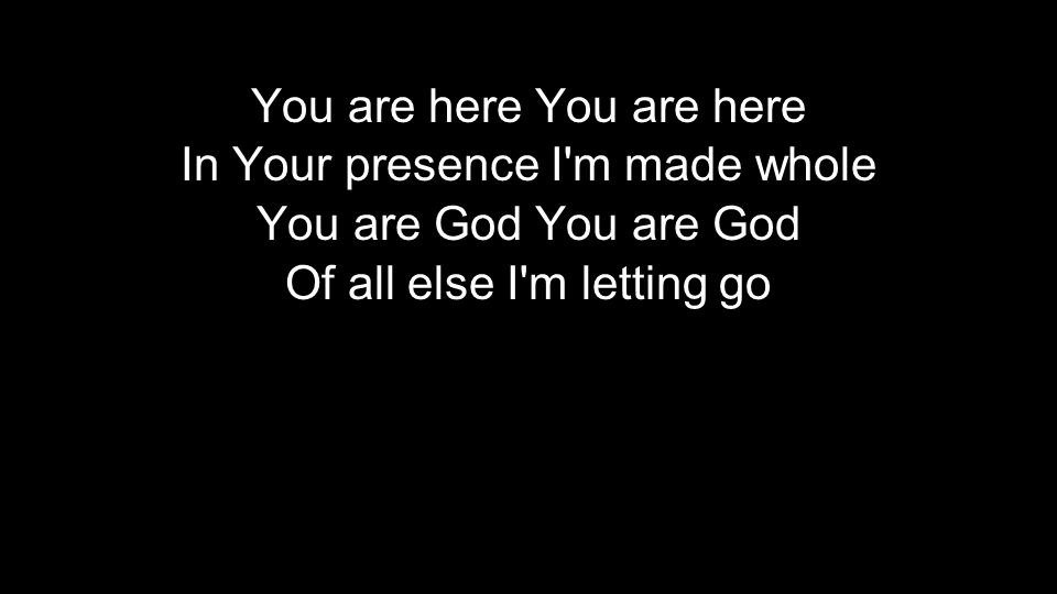 You are here In Your presence I m made whole You are God Of all else I m letting go You are here In Your presence I m made whole You are God Of all else I m letting go