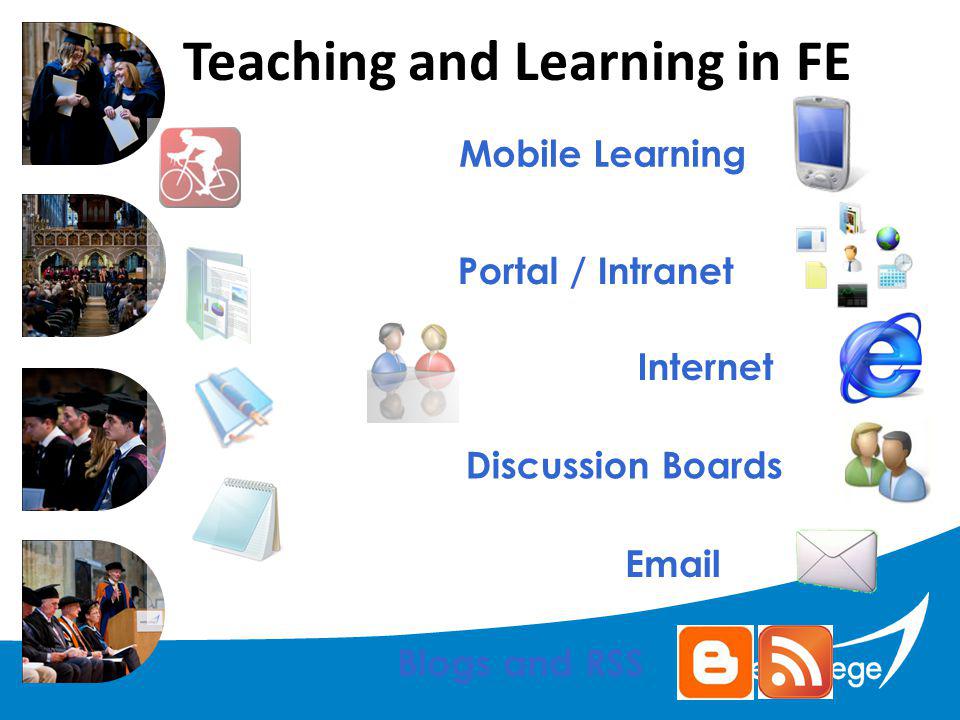Teaching and Learning in FE  Blogs and RSS Discussion Boards Internet Portal / Intranet Mobile Learning