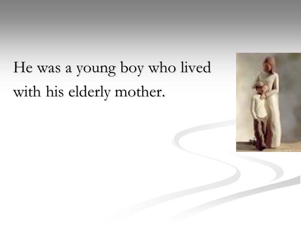 He was a young boy who lived with his elderly mother.