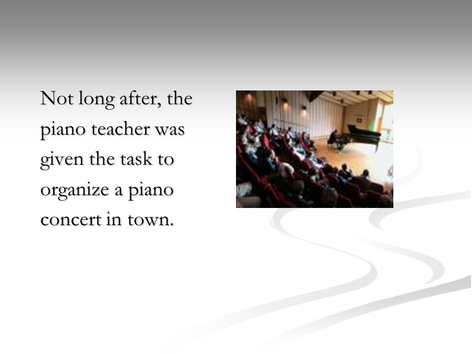Not long after, the piano teacher was given the task to organize a piano concert in town.