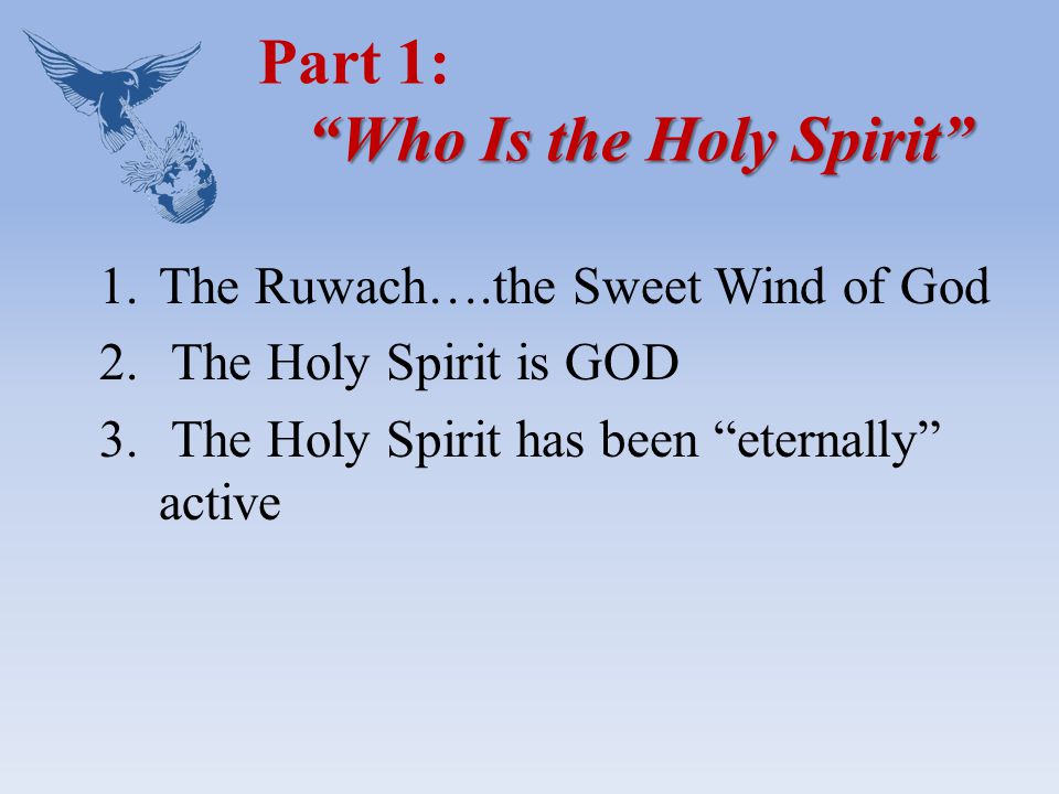 Who Is the Holy Spirit Part 1: Who Is the Holy Spirit 1.The Ruwach….the Sweet Wind of God 2.