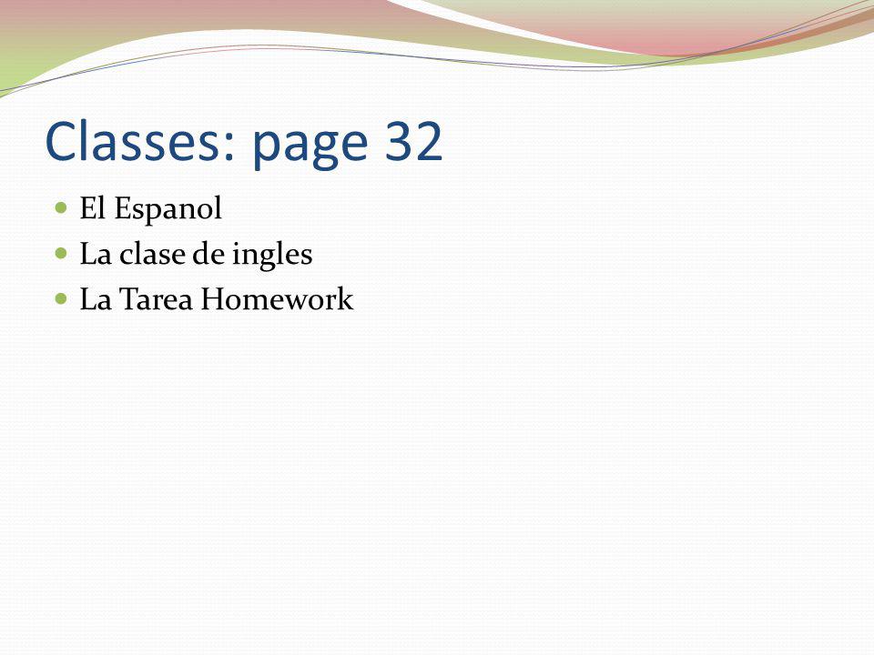 Classes: page 32 El Espanol La clase de ingles La Tarea Homework