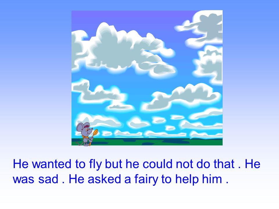 He wanted to fly but he could not do that. He was sad. He asked a fairy to help him.