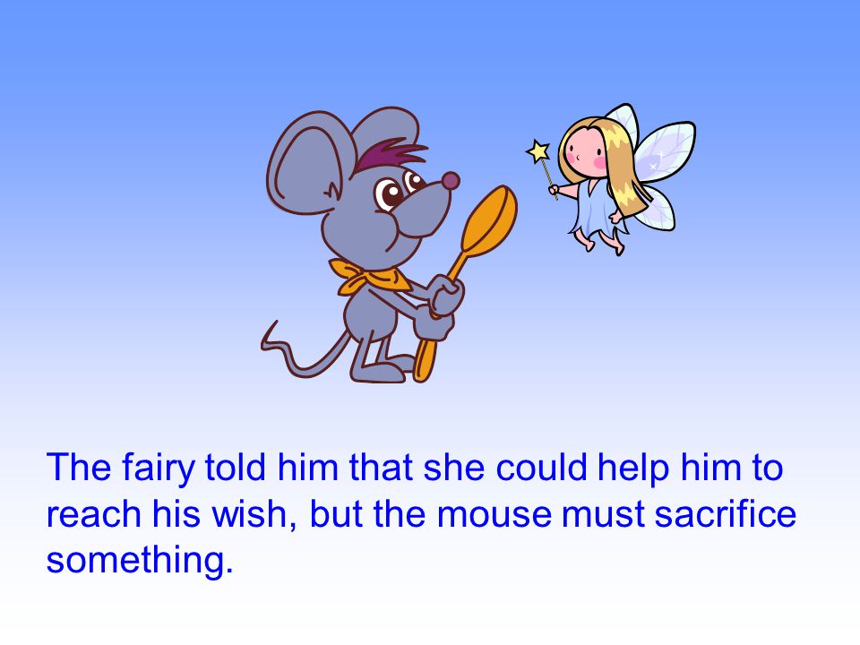 The fairy told him that she could help him to reach his wish, but the mouse must sacrifice something.