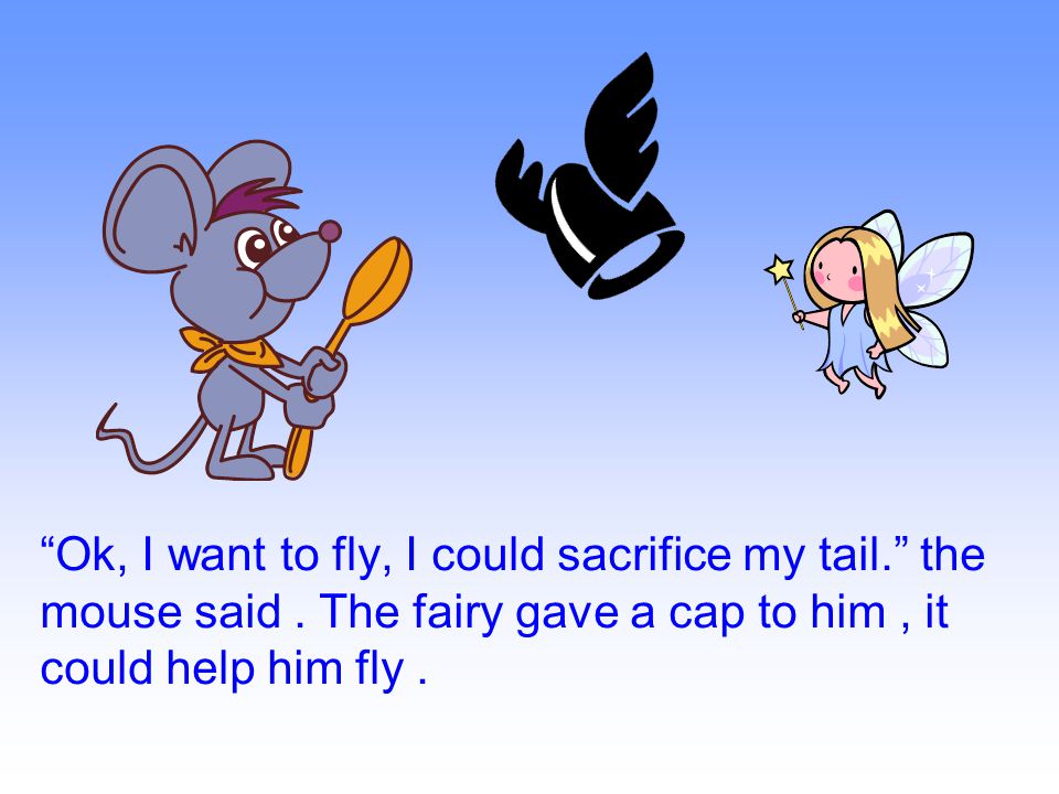Ok, I want to fly, I could sacrifice my tail. the mouse said.