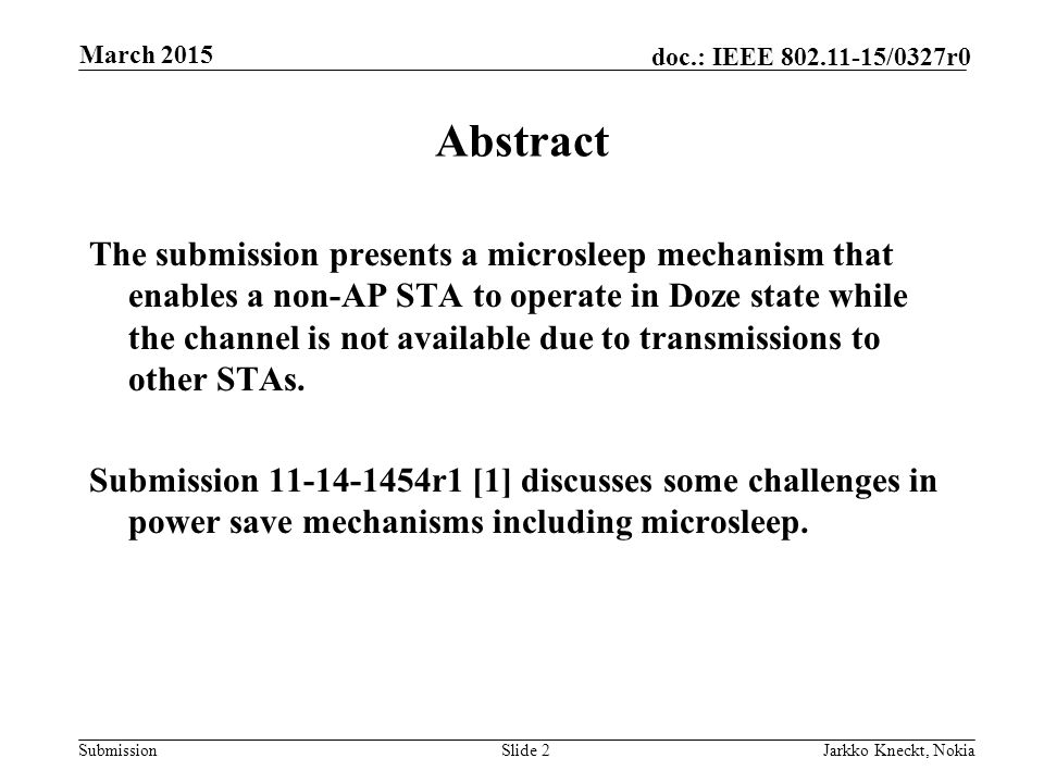 Submission doc.: IEEE /0327r0 March 2015 Jarkko Kneckt, NokiaSlide 2 Abstract The submission presents a microsleep mechanism that enables a non-AP STA to operate in Doze state while the channel is not available due to transmissions to other STAs.