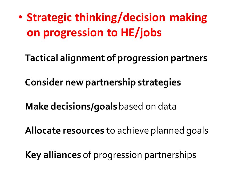 Strategic thinking/decision making on progression to HE/jobs Tactical alignment of progression partners Consider new partnership strategies Make decisions/goals based on data Allocate resources to achieve planned goals Key alliances of progression partnerships