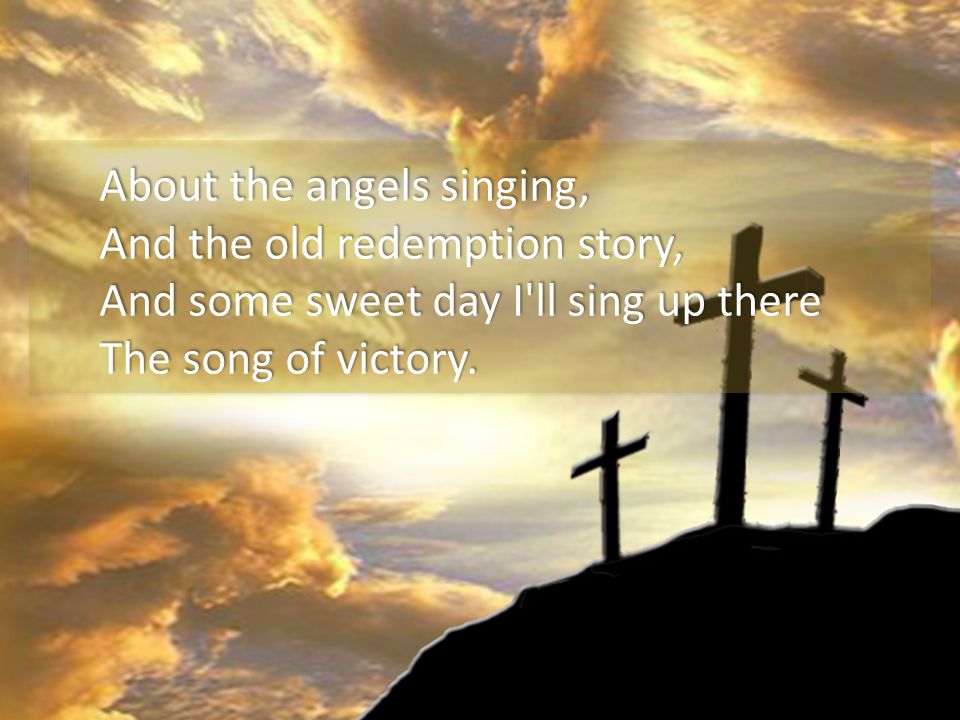 I heard an old, old story, How a Savior came from glory, How He gave His life on Calvary To save a wretch like me; I heard about His groaning, Of His precious blood s atoning, Then I repented of my sins And won the victory.
