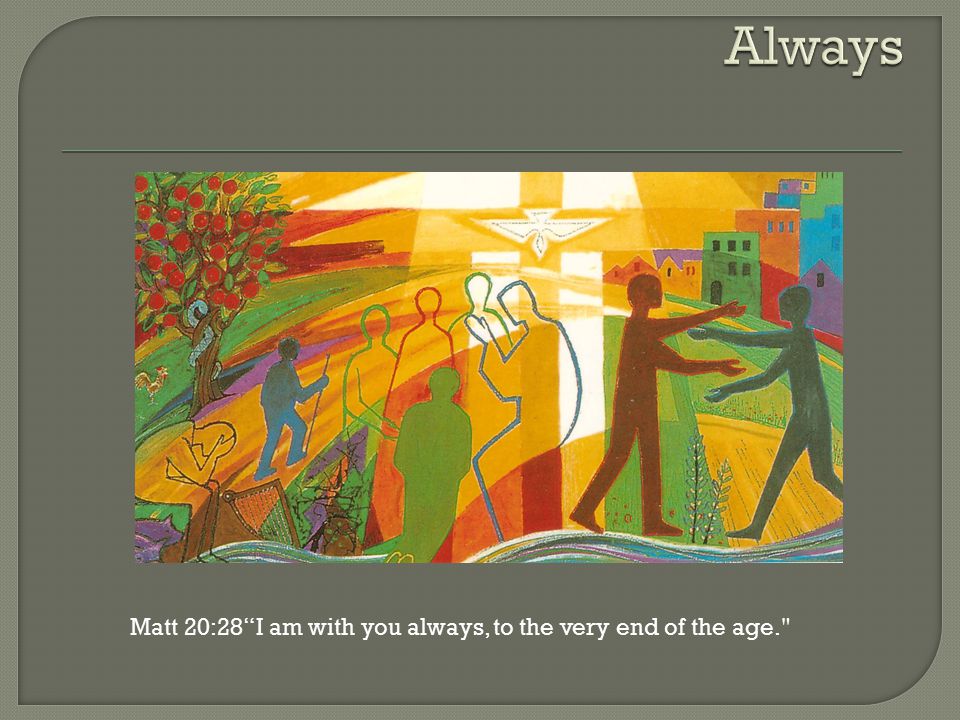Matt 20:28 I am with you always, to the very end of the age.