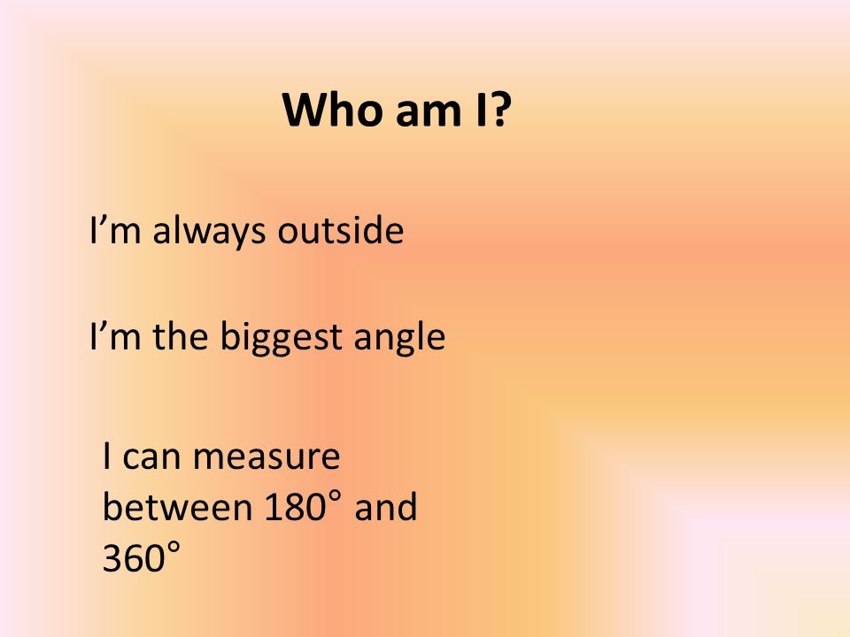 Who am I I’m the biggest angle I’m always outside I can measure between 180° and 360°