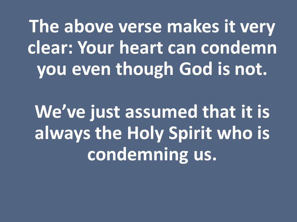 The above verse makes it very clear: Your heart can condemn you even though God is not.