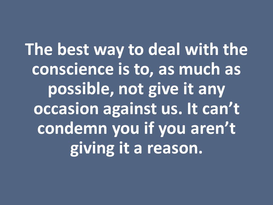 The best way to deal with the conscience is to, as much as possible, not give it any occasion against us.