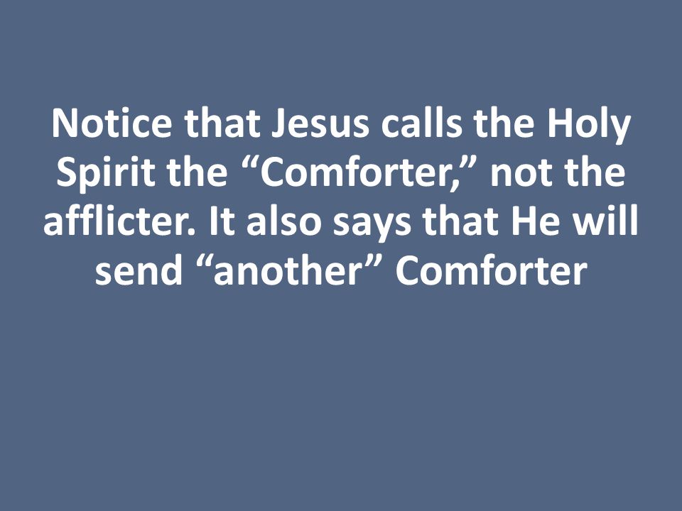 Notice that Jesus calls the Holy Spirit the Comforter, not the afflicter.