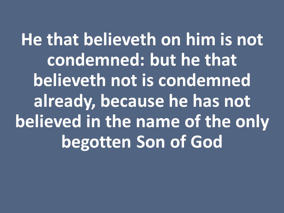 He that believeth on him is not condemned: but he that believeth not is condemned already, because he has not believed in the name of the only begotten Son of God