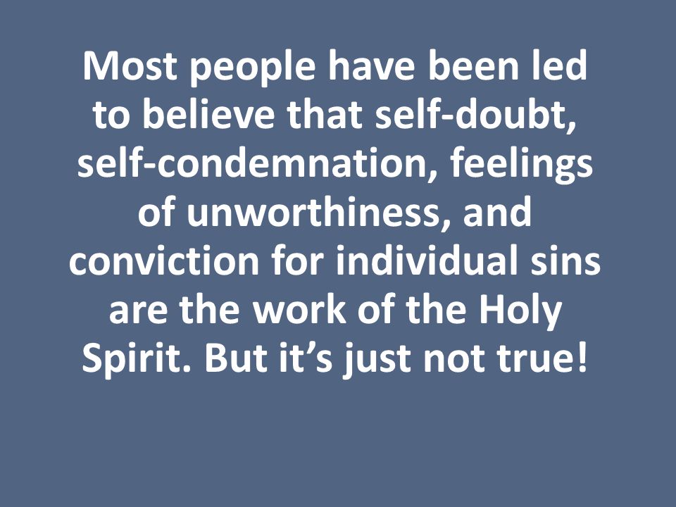 Most people have been led to believe that self-doubt, self-condemnation, feelings of unworthiness, and conviction for individual sins are the work of the Holy Spirit.