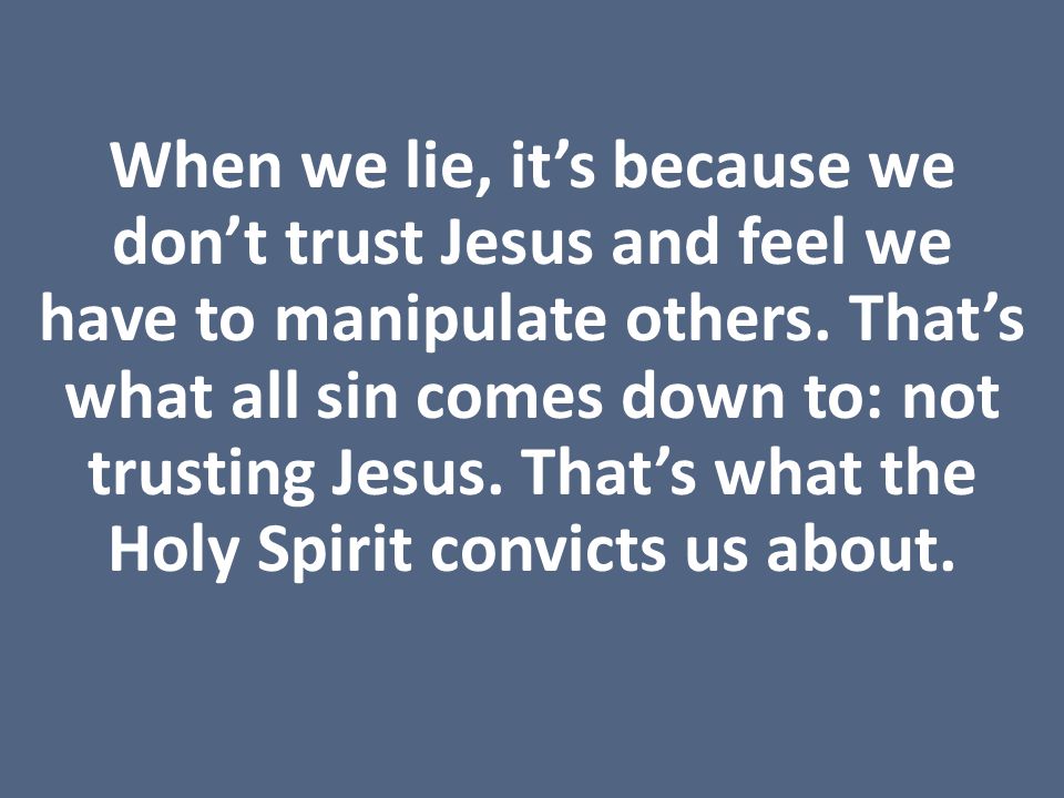 When we lie, it’s because we don’t trust Jesus and feel we have to manipulate others.
