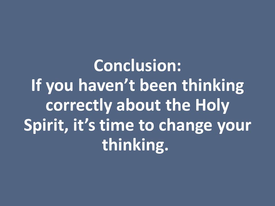 Conclusion: If you haven’t been thinking correctly about the Holy Spirit, it’s time to change your thinking.