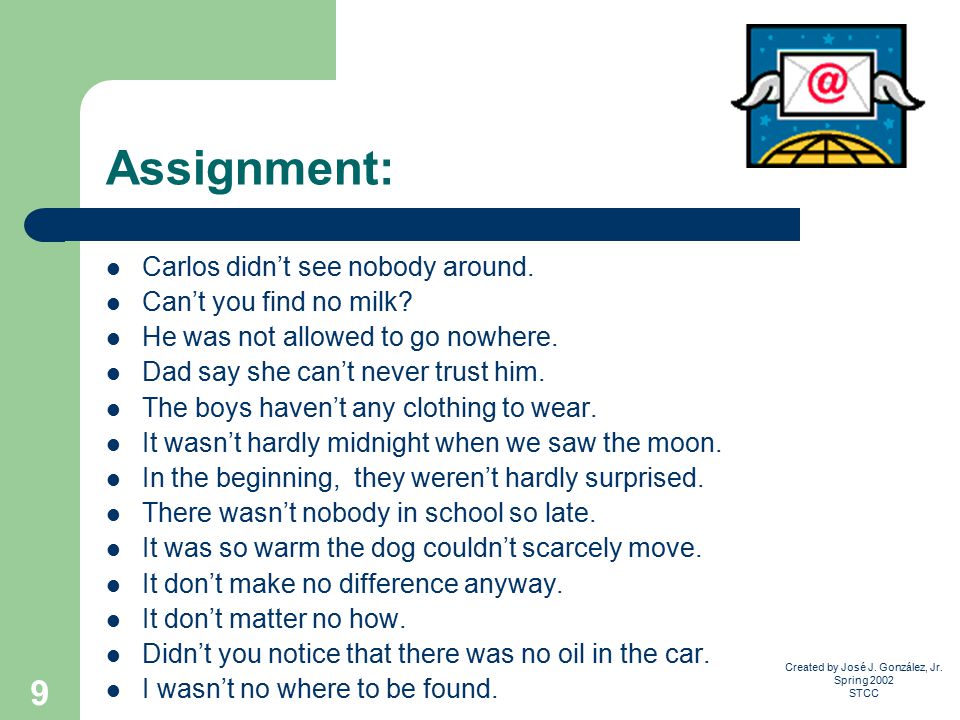 Created by José J. González, Jr. Spring 2002 STCC 9 Assignment: Carlos didn’t see nobody around.