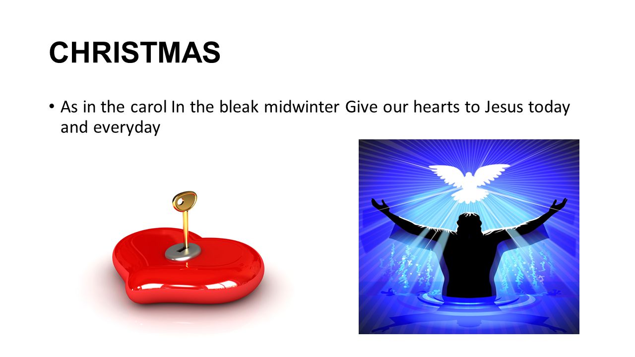 CHRISTMAS As in the carol In the bleak midwinter Give our hearts to Jesus today and everyday