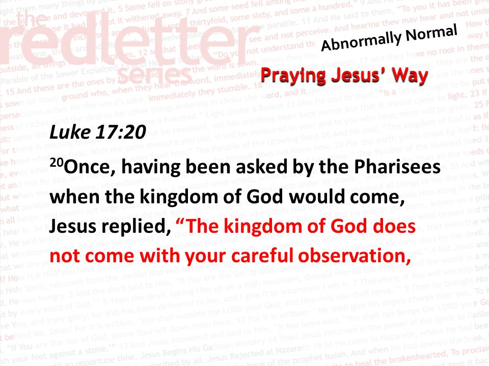 Praying Jesus’ Way Luke 17:20 20 Once, having been asked by the Pharisees when the kingdom of God would come, Jesus replied, The kingdom of God does not come with your careful observation,