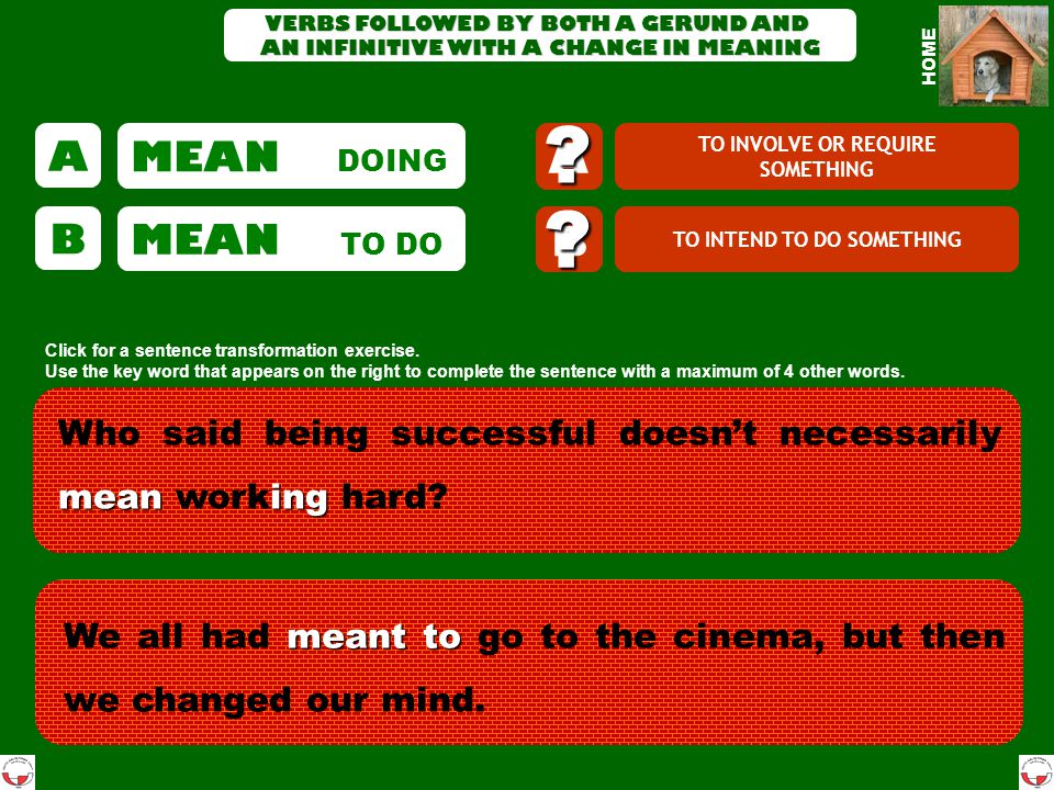 TO CONTINUE WITHOUT STOPPING TO START DOING SOMETHING ELSE AFTER SOMETHING VERBS FOLLOWED BY BOTH A GERUND AND AN INFINITIVE WITH A CHANGE IN MEANING A B B A Click for a sentence transformation exercise.