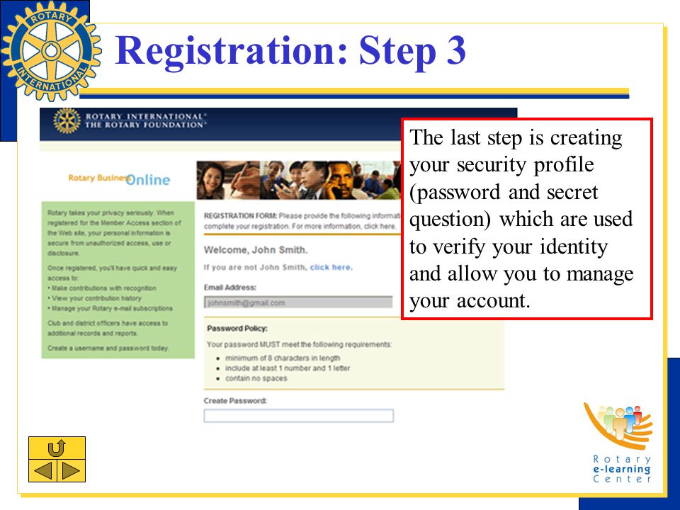 Registration: Step 3 The last step is creating your security profile (password and secret question) which are used to verify your identity and allow you to manage your account.