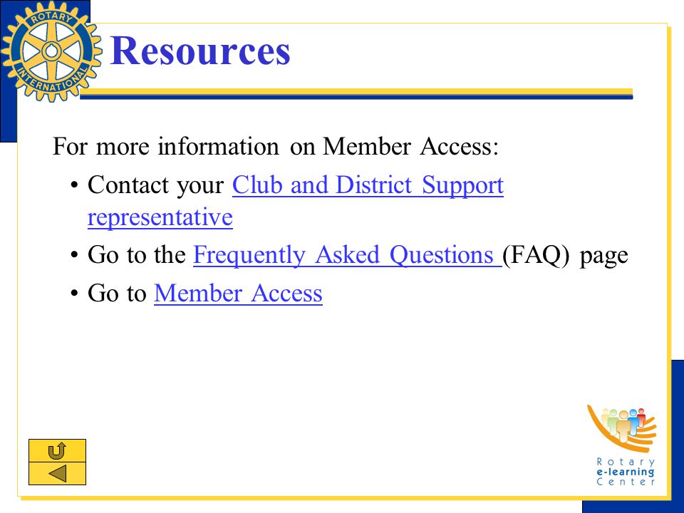 Resources For more information on Member Access: Contact your Club and District Support representativeClub and District Support representative Go to the Frequently Asked Questions (FAQ) pageFrequently Asked Questions Go to Member AccessMember Access