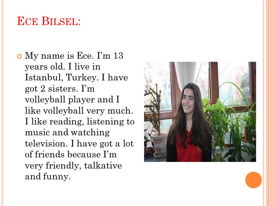 E CE B ILSEL : My name is Ece. I’m 13 years old. I live in Istanbul, Turkey.